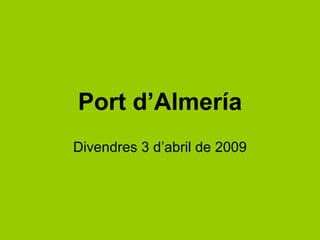 Port d’Almería Divendres 3 d’abril de 2009 