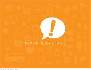 F E I R A S   E   E V E N TO S




quarta-feira, 21 de setembro de 2011
 