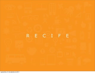 R   E   C   I   F   E




quarta-feira, 21 de setembro de 2011
 