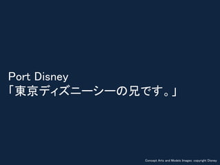 Port Disney
「東京ディズニーシーの兄です。」
Concept Arts and Models Images: copyright Disney
 
