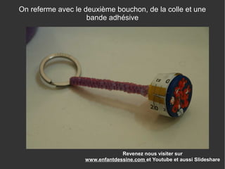 Revenez nous visiter sur
www.enfantdessine.com et Youtube et aussi Slideshare
On referme avec le deuxième bouchon, de la colle et une
bande adhésive
 