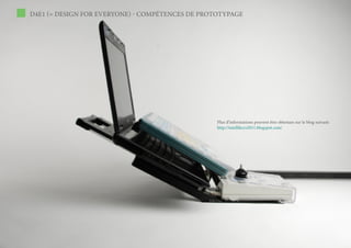 D4E1 (= DESIGN FOR EVERYONE) - COMPÉTENCES DE PROTOTYPAGE




                                                  Plus d’informations peuvent être obtenues sur le blog suivant:
                                                  http://intellikeys2011.blogspot.com/
 