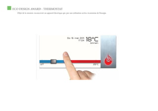 ECO DESIGN AWARD - THERMOSTAT
  Objet de la mission: reconcevoir un appareil électrique qui, par une utilisation active, économise de l’énergie.
 