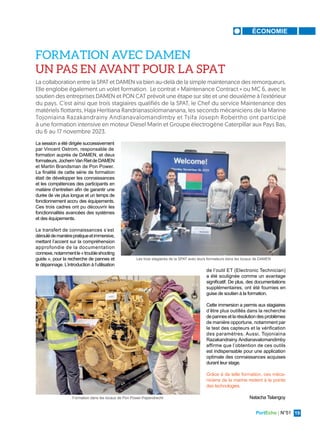 PortEcho | N°51 19
ÉCONOMIE
La session a été dirigée successivement
par Vincent Ostrom, responsable de
formation auprès de DAMEN, et deux
formateurs,JochemVanRietdeDAMEN
et Martin Brandsman de Pon Power.
La finalité de cette série de formation
était de développer les connaissances
et les compétences des participants en
matière d’entretien afin de garantir une
durée de vie plus longue et un temps de
fonctionnement accru des équipements.
Ces trois cadres ont pu découvrir les
fonctionnalités avancées des systèmes
et des équipements.
Le transfert de connaissances s’est
déroulédemanièrepratiqueetimmersive,
mettant l’accent sur la compréhension
approfondie de la documentation
connexe,notammentle«troubleshooting
guide », pour la recherche de pannes et
le dépannage. L’introduction à l’utilisation
de l’outil ET (Electronic Technician)
a été soulignée comme un avantage
significatif. De plus, des documentations
supplémentaires, ont été fournies en
guise de soutien à la formation.
Cette immersion a permis aux stagiaires
d’être plus outillés dans la recherche
de pannes et la résolution des problèmes
de manière opportune, notamment par
le test des capteurs et la vérification
des paramètres. Aussi, Tojoniaina
Razakandrainy Andianavalomandimby
affirme que l’obtention de ces outils
est indispensable pour une application
optimale des connaissances acquises
durant leur stage.
Grâce à de telle formation, ces méca-
niciens de la marine restent à la pointe
des technologies.
Natacha Tsilangoy
La collaboration entre la SPAT et DAMEN va bien au-delà de la simple maintenance des remorqueurs.
Elle englobe également un volet formation. Le contrat « Maintenance Contract » ou MC 6, avec le
soutien des entreprises DAMEN et PON CAT prévoit une étape sur site et une deuxième à l’extérieur
du pays. C’est ainsi que trois stagiaires qualifiés de la SPAT, le Chef du service Maintenance des
matériels flottants, Haja Heritiana Randrianasolomananana, les seconds mécaniciens de la Marine
Tojoniaina Razakandrainy Andianavalomandimby et Tsifa Joseph Robertho ont participé
à une formation intensive en moteur Diesel Marin et Groupe électrogène Caterpillar aux Pays Bas,
du 6 au 17 novembre 2023.
FORMATION AVEC DAMEN
UN PAS EN AVANT POUR LA SPAT
Formation dans les locaux de Pon Power-Papendrecht
Les trois stagiaires de la SPAT avec leurs formateurs dans les locaux de DAMEN
 