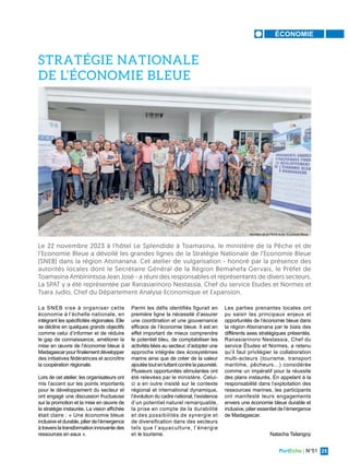 PortEcho | N°51 25
ÉCONOMIE
La SNEB vise à organiser cette
économie à l’échelle nationale, en
intégrant les spécificités régionales. Elle
se décline en quelques grands objectifs
comme celui d’informer et de réduire
le gap de connaissance, améliorer la
mise en œuvre de l’économie bleue à
Madagascarpourfinalementdévelopper
des initiatives fédératrices et accroître
la coopération régionale.
Lors de cet atelier, les organisateurs ont
mis l’accent sur les points importants
pour le développement du secteur et
ont engagé une discussion fructueuse
sur la promotion et la mise en œuvre de
la stratégie instaurée. La vision affichée
était claire : « Une économie bleue
inclusiveetdurable,pilierdel’émergence
à travers la transformation innovante des
ressources en eaux ».
Parmi les défis identifiés figurait en
première ligne la nécessité d’assurer
une coordination et une gouvernance
efficace de l’économie bleue. Il est en
effet important de mieux comprendre
le potentiel bleu, de comptabiliser les
activités liées au secteur, d’adopter une
approche intégrée des écosystèmes
marins ainsi que de créer de la valeur
ajoutéetoutenluttantcontrelapauvreté.
Plusieurs opportunités stimulantes ont
été relevées par le ministère. Celui-
ci a en outre insisté sur le contexte
régional et international dynamique,
l’évolution du cadre national, l’existence
d’un potentiel naturel remarquable,
la prise en compte de la durabilité
et des possibilités de synergie et
de diversification dans des secteurs
tels que l’aquaculture, l’énergie
et le tourisme.
Le 22 novembre 2023 à l’hôtel Le Splendide à Toamasina, le ministère de la Pêche et de
l’Economie Bleue a dévoilé les grandes lignes de la Stratégie Nationale de l’Economie Bleue
(SNEB) dans la région Atsinanana. Cet atelier de vulgarisation - honoré par la présence des
autorités locales dont le Secrétaire Général de la Région Bemahefa Gervais, le Préfet de
Toamasina Ambinintsoa Jean José - a réuni des responsables et représentants de divers secteurs.
La SPAT y a été représentée par Ranasiarinoro Nestassia, Chef du service Etudes et Normes et
Tsara Judio, Chef du Département Analyse Economique et Expansion.
STRATÉGIE NATIONALE
DE L’ÉCONOMIE BLEUE
Ministère de la Pêche et de l'Économie Bleue
Les parties prenantes locales ont
pu saisir les principaux enjeux et
opportunités de l’économie bleue dans
la région Atsinanana par le biais des
différents axes stratégiques présentés.
Ranasiarinoro Nestassia, Chef du
service Études et Normes, a retenu
qu’il faut privilégier la collaboration
multi-acteurs (tourisme, transport
maritime, pêcheurs…) considérée
comme un impératif pour la réussite
des plans instaurés. En appelant à la
responsabilité dans l’exploitation des
ressources marines, les participants
ont manifesté leurs engagements
envers une économie bleue durable et
inclusive, pilier essentiel de l’émergence
de Madagascar.
Natacha Tsilangoy
 