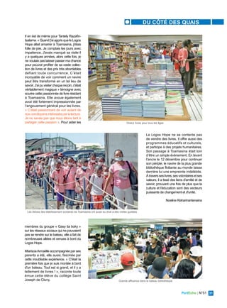 PortEcho | N°51 31
DU CÔTÉ DES QUAIS
Il en est de même pour Tantely Razafin-
tsalama. « Quand j'ai appris que le Logos
Hope allait amarrer à Toamasina, j'étais
folle de joie. Je comptais les jours avec
impatience. J'avais manqué sa visite il
y a quelques années, alors cette fois, je
ne voulais pas laisser passer ma chance
pour pouvoir profiter de sa vaste collec-
tion de livres et des prix très abordables
défiant toute concurrence. C’était
incroyable de voir comment un navire
peut être transformé en un tel lieu de
savoir.J'aipuvisiterchaquerecoin,c'était
véritablement magique » témoigne avec
sourire cette passionnée de livre résidant
à Toamasina. Elle avoue également
avoir été fortement impressionnée par
l’engouement général pour les livres.
« C'était passionnant de voir autant de
nosconcitoyensintéressésparlalecture.
Je ne savais pas que nous étions tant à
partager cette passion ». Pour aider les
membres du groupe « Gasy tia boky »
sur les réseaux sociaux qui ne pouvaient
pas se rendre sur le bateau, elle a fait de
nombreuses allées et venues à bord du
Logos Hope.
MiarisoaAnnaëlle accompagnée par ses
parents a été, elle aussi, fascinée par
cette inoubliable expérience. « C'était la
première fois que je suis montée à bord
d'un bateau. Tout est si grand, et il y a
tellement de livres ! », raconte toute
émue cette élève du collège Saint
Joseph de Cluny.
Le Logos Hope ne se contente pas
de vendre des livres. Il offre aussi des
programmes éducatifs et culturels,
et participe à des projets humanitaires.
Son passage à Toamasina était loin
d’être un simple évènement. En levant
l'ancre le 12 décembre pour continuer
son périple, le navire de la plus grande
bibliothèque flottante au monde laisse
derrière lui une empreinte indélébile.
Àtraversseslivres,sesvolontairesetses
valeurs, il a tissé des liens d'amitié et de
savoir, prouvant une fois de plus que la
culture et l'éducation sont des vecteurs
puissants de changement et d'unité.
Noeline Raharinantenaina
Les élèves des établissement scolaires de Toamasina ont aussi eu droit à des visites guidées
Divers livres pour tous les âges
Grande affluence dans le bateau bibliothèque
 