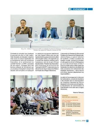 PortEcho | N°51 41
ÉVÈNEMENT
Combattre la corruption pour éradiquer
la pauvreté est ainsi un défi majeur.
Cela nécessite une éducation citoyenne
mais aussi et surtout l’application de
la transparence dans les procédures
financières, et le renforcement du
contrôle financier. La SPAT, consciente
de ces enjeux, s’engage dans des
bonnes pratiques de recrutement par
un processus transparent incluant des
clauses anti-corruption et impliquant
un cabinet de recrutement sélectionné
par voie d’appel d’offres ainsi que des
représentantsdupersonneletdelacellule
anti-corruption (CAC). Une approche qui
a suscité des réactions positives parmi
l’assistance, dont de la part d’Ernest
Razafindraibe, Président de l’Association
Des Originaires de la Province de
Toamasina (ADOPT) notamment pour la
démarche de mise en place de la Maison
de l'emploi de la RégionAtsinanana.
L’interventionduPrésidentduMouvement
ChrétiensdeCadresetdeProfessionnels,
Jérémie Napou a captivé l’attention
de l’auditoire. L'orateur a soulevé une
question cruciale : pourquoi la corruption
a-t-elle gagné du terrain à Madagascar
au cours des 20 dernières années ?
Pour lui, la lutte contre ce fléau passe par
l’éradicationdecetteformedepollutionde
notre conscience et le renforcement des
stratégies répressives. « Nous devons
a-t-il conclu, assumer collectivement nos
responsabilités ».
Au-delà de l’encouragement à dénoncer
lesmalversations,unesériederésolutions
a été adoptée dont la redynamisation
de l’Inspection Générale de l’État en
élargissantentreautressesprérogatives,
la dépolitisation de l’administration et
l’intensification de la lutte dans la région
Atsinanana.
Natacha Tsilangoy
DONNÉES
SUR LES DDP CONSTATÉS
● Par l’Inspection Générale
de l’Etat (IGE)
2021 : 15 373 972 635,97 Ariary
2022 : 53 767 647 704,00 Ariary
2023 : 11 232 940 373,62 Ariary
● Par le BIANCO
2021 : 16 202 964 412,00 Ariary
(BIANCO Toamasina)
2022 : 22 427 779 835,00 Ariary
(BIANCO)
De g. à dr. : Zoelisoa Francine de la SPAT, le modérateur Prud'Homme Rakotoson et Ernest Razafiarijaona,
Directeur Inter-régional de l’Inspection Générale de l’État
Vue partielle de l’assistance lors de la conférence
 