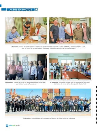 PortEcho | N°51
46
SANTÉ
PortEcho | N°51
46
ACTUS EN PHOTOS
30 octobre : séance de signature entre la SPAT et les représentants de la société « DANA MINERALS MADAGASCAR S.A.U » ,
pour un accord de partenariat sur le stockage et exportation de chrome au port de Toamasina
21 novembre : remise de don de 40 lampadaires solaires par la SPAT,
pour éclairer la ville de Toamasina
15 décembre : photo souvenir des participants à l'exercice de sûreté au port de Toamasina
21 décembre : moment de partage pour les membres de l'APF-SPAT,
distribution de panier de friandises pour la fête de Noël
 
