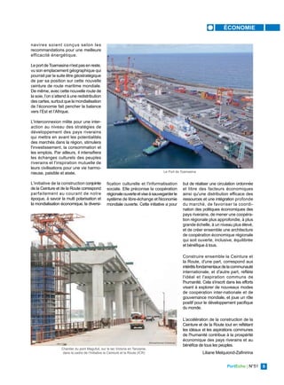 PortEcho | N°51 9
ÉCONOMIE
navires soient conçus selon les
recommandations pour une meilleure
efficacité énergétique.
Le port deToamasina n'estpasen reste,
vu son emplacement géographique qui
pourrait par la suite être géostratégique
de par sa position sur cette nouvelle
ceinture de route maritime mondiale.
De même, avec cette nouvelle route de
la soie, l’on s’attend à une redistribution
descartes,surtoutque la mondialisation
de l’économie fait pencher la balance
vers l’Est et l’Afrique.
L'interconnexion milite pour une inter-
action au niveau des stratégies de
développement des pays riverains
qui mettra en avant les potentialités
des marchés dans la région, stimulera
l'investissement, la consommation et
les emplois. Par ailleurs, il intensifiera
les échanges culturels des peuples
riverains et l'inspiration mutuelle de
leurs civilisations pour une vie harmo-
nieuse, paisible et aisée.
L'initiative de la construction conjointe
de la Ceinture et de la Route correspond
parfaitement au courant de notre
époque, à savoir la multi polarisation et
la mondialisation économique, la diversi-
fication culturelle et l'informatisation
sociale. Elle préconise la coopération
régionaleouverteetviseàsauvegarderle
système de libre-échange et l'économie
mondiale ouverte. Cette initiative a pour
but de réaliser une circulation ordonnée
et libre des facteurs économiques
ainsi qu'une distribution efficace des
ressources et une intégration profonde
du marché, de favoriser la coordi-
nation des politiques économiques des
pays riverains, de mener une coopéra-
tion régionale plus approfondie, à plus
grande échelle, à un niveau plus élevé,
et de créer ensemble une architecture
de coopération économique régionale
qui soit ouverte, inclusive, équilibrée
et bénéfique à tous.
Construire ensemble la Ceinture et
la Route, d'une part, correspond aux
intérêtsfondamentauxdelacommunauté
internationale, et d'autre part, reflète
l'idéal et l'aspiration communs de
l'humanité. Cela s'inscrit dans les efforts
visant à explorer de nouveaux modes
de coopération inter-nationale et de
gouvernance mondiale, et joue un rôle
positif pour le développement pacifique
du monde.
L’accélération de la construction de la
Ceinture et de la Route tout en reflétant
les idéaux et les aspirations communes
de l'humanité contribue à la prospérité
économique des pays riverains et au
bénéfice de tous les peuples.
Liliane Melquiond-Zafinirina
Chantier du pont Magufuli, sur le lac Victoria en Tanzanie,
dans le cadre de l'Initiative la Ceinture et la Route (ICR)
Xinhua/Herman Emmanuel
Le Port de Toamasina
 