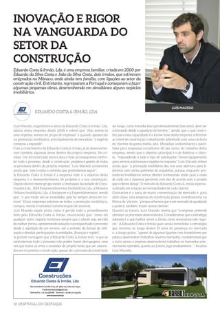 10 | PORTUGAL EM DESTAQUE
Luís Macedo, engenheiro e sócio da Eduardo Costa & Irmão, Lda,
labora nesta empresa desde 2008 e refere que “Não somos só
uma empresa, somos um grupo de empresas” e quando apostaram
na promoção imobiliária, principalmente de moradias, “o negócio
começou a expandir”.
Com o crescimento da Eduardo Costa & Irmão, já se desenvolve-
ram também algumas áreas dentro da própria empresa. No co-
meço “era só construção pura e dura e hoje já conseguimos contro-
lar todo o processo, desde a construção, projetos e gestão de todos
os processos dentro da própria empresa”. Luís Macedo acrescenta
ainda que “este é então o caminho que pretendemos seguir”.
A Eduardo Costa & Irmão é a empresa mãe, e o objetivo desta
empresa é o desenvolvimento de projetos e a sua construção.
Depois dentro deste grupo existe a Imotaipas Sociedade de Cons-
truções Lda, JEM Empreendimentos Imobiliários Lda, a Mosaico
Urbano Imobiliária Lda, a Sociponte e a Expertdimension, sendo
que, “o que muda são as sociedades, pois há sempre sócios em co-
mum”. Estas empresas referem-se todas a promoção imobiliária,
compra, venda e também transformação de imóveis.
Luís Macedo expôs ainda como é gerido todo o procedimento
feito pela Eduardo Costa & Irmão, enunciando que, “como em
qualquer outro negócio tentamos sempre que o cliente seja servido
da melhor forma, apresentando soluções e acompanhado o processo
desde a aquisição de um terreno, até a emissão da licença de utili-
zação e devidas participações às entidades, finanças e registo”.
A grande vantagem que a Eduardo Costa & Irmão tem, “é que ao
controlarmos todo o processo não podem haver derrapagens, uma
vez que todos os erros e omissões de projeto terão que ser assumi-
dos em orçamento e construção, apesar de o processo de construção
Eduardo Costa & Irmão, Lda, é uma empresa familiar, criada em 2000 por
Eduardo da Silva Costa e João da Silva Costa, dois irmãos, que estiveram
emigrados no Mónaco, onde ainda tem família, com ligações ao setor da
construção civil. Entretanto, regressaram a Portugal e começaram a fazer
algumas pequenas obras, desenvolvendo em simultâneo alguns negócios
imobiliários.
EDUARDO COSTA & IRMÃO, LDA
INOVAÇÃO E RIGOR
NA VANGUARDA DO
SETOR DA
CONSTRUÇÃO
ser longo, (uma moradia leva aproximadamente dois anos), deve ser
controlado desde a aquisição do terreno ”, sendo que o que contri-
bui para essa capacidade é o know-how desta empresa referente
ao nível de construção, trabalhando sobretudo com uma carteira
de clientes da gama média-alta. Moradias unifamiliares e pavil-
hões para empresas constituem 60 por cento do trabalho desta
empresa, sendo que o objetivo principal é o de fidelizar o clien-
te, “respondendo a todo o tipo de solicitações. Temos equipamento
para sermos autónomos e rápidos na resposta”. Luís Macedo refere
ainda que: “a promoção imobiliária deu-nos uma abertura para li-
darmos com vários gabinetes de arquitetos, porque, enquanto pro-
motores imobiliários somos clientes conhecendo então qual a visão
de cada um e fazemos parcerias com eles de acordo com o projeto
que o cliente deseja”. O método do Eduardo Costa & Irmão é perso-
nalizado em relação às necessidades de cada cliente.
Guimarães é a zona de maior concentração de mercado e, para
além disso, esta empresa de construção possui investimentos na
Póvoa de Varzim, “porque achamos que é um mercado de qualidade
e poderá, também, trazer novos clientes”.
Quanto ao futuro, Luís Macedo revela que “a empresa pretende
otimizar os processos desenvolvidos. Consideramos que a estratégia
adotada é a que melhor serve a forma como encaramos este negó-
cio.” A Eduardo Costa e Irmão quer ainda consolidar a estratégia
que montou ao longo destes 15 anos de presença no mercado
e, a longo prazo, “apesar de algumas ligações com investidores que
estão a desenvolver trabalhos noutros mercados, consideramos que
a curto prazo a empresa desenvolverá trabalhos no mercados ante-
riormente referidos, quanto ao futuro, logo analisaremos…”, finaliza
Luís Macedo.
LUÍS MACEDO
 