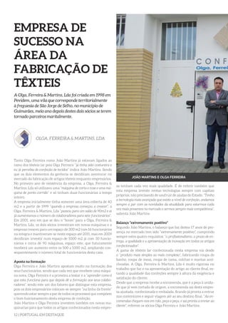 12 | PORTUGAL EM DESTAQUE
EMPRESA DE
SUCESSO NA
ÁREA DA
FABRICAÇÃO DE
TÊXTEIS
A Olga, Ferreira & Martins, Lda foi criada em 1998 em
Pevidem, uma vila que corresponde territorialmente
à freguesia de São Jorge de Selho, no município de
Guimarães, meio ano depois destes dois sócios se terem
tornado parceiros maritalmente.
OLGA, FERREIRA & MARTINS, LDA
Tanto Olga Ferreira como João Martins já estavam ligados ao
ramo dos têxteis lar pois Olga Ferreira “já tinha sido costureira e
eu já percebia de confeção de tecidos” indica João Martins. Sendo
que os dois elementos da gerência se decidiram aventurar no
mercado da fabricação de artigos têxteis enquanto empresários.
No primeiro ano de existência da empresa, a Olga, Ferreira &
Martins, Lda só utilizava uma “máquina de corta e cose e uma má-
quina de ponto corrido” e só tinham duas funcionárias a tempo
inteiro.
A empresa inicialmente tinha somente uma área coberta de 40
m2 e a partir de 1999 “quando a empresa começou a crescer”, a
Olga, Ferreira & Martins, Lda “passou para um salão de 90m2 e aí
já aumentamos o número de colaboradores para sete funcionários”.
Em 2001, ano em que se deu o “boom” para a Olga, Ferreira &
Martins, Lda, os dois sócios investiram em novas máquinas e a
empresa cresceu para um espaço de 300 m2 com 16 funcionários
na integra e mantiveram-se neste espaço até 2011, mas em 2009
decidiram investir num espaço de 1000 m2 já com 30 funcio-
nários e cerca de 90 máquinas, espaço este, que futuramente
receberá um aumento entre os 500 a 1000 m2, ampliando con-
sequentemente o número total de funcionários desta casa.
Aposta na formação
Olga Ferreira e João Martins apostam muito na formação dos
seus funcionários, sendo que cada vez que recebem uma máqui-
na nova, Olga Ferreira é a primeira a testar e a “aprender como é
que esta funciona para que depois dê a formação aos seus colabo-
radores”, sendo este um dos fatores que distingue esta empresa,
pois os dois empresários colocam-se sempre “na linha da frente”
querendo estar sempre a par de todos os processos que compõem
o bom funcionamento desta empresa de confeção.
João Martins e Olga Ferreira investem também em novas ma-
quinarias para que todos os artigos confecionados nesta empre-
sa tenham cada vez mais qualidade. É de referir também que
esta empresa investe nestas tecnologias sempre com capitais
próprios, não precisando de usufruir de ajudas do Estado. “Tenho
a tecnologia mais avançada que existe a nível de confeção, andamos
sempre a par com as novidades da atualidade para estarmos cada
vez mais presentes no mercado e sermos sempre mais competitivos”,
salienta João Martins.
Balanço “extremamente positivo”
Segundo João Martins, o balanço que faz destes 17 anos de pre-
sença no mercado tem sido “extremamente positivo”, cumprindo
sempre estes quatro requisitos: “o profissionalismo, o prazo de en-
trega, a qualidade e a apresentação de inovação em todos os artigos
confecionados”.
A gama de têxteis lar confecionada nesta empresa vai desde
o “produto mais simples ao mais complexo”, fabricando roupa de
banho, roupa de mesa, roupa de cama, colchas e mantas acol-
choadas. A Olga, Ferreira & Martins, Lda é muito rigorosa no
trabalho que faz e na apresentação do artigo ao cliente final, es-
tando a qualidade das confeções sempre à altura da exigência e
satisfação do cliente.
Desde que a empresa recebe a encomenda, que é a peça à unida-
de que já vem cortada de origem, a encomenda sai desta empre-
sa ajustada, confecionada e embalada, ficando já pronta a entrar
nos contentores e seguir viagem até ao seu destino final. “As en-
comendas chegam-nos em rolo, peça a peça, e sai pronta a enviar ao
cliente”, referem os sócios Olga Ferreira e João Martins.
JOÃO MARTINS E OLGA FERREIRA
 