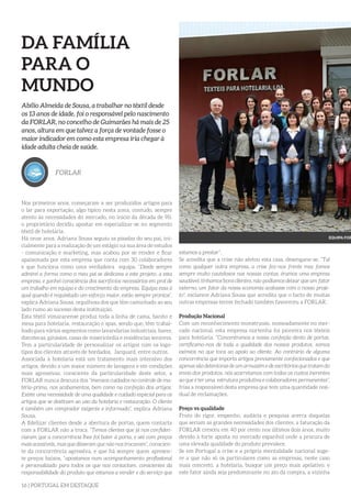 16 | PORTUGAL EM DESTAQUE
DA FAMÍLIA
PARA O
MUNDO
Abílio Almeida de Sousa, a trabalhar no têxtil desde
os 13 anos de idade, foi o responsável pelo nascimento
da FORLAR, no concelho de Guimarães há mais de 25
anos, altura em que talvez a força de vontade fosse o
maior indicador em como esta empresa iria chegar à
idade adulta cheia de saúde.
FORLAR
Nos primeiros anos, começaram a ser produzidos artigos para
o lar para exportação, algo típico nesta zona, contudo, sempre
atento às necessidades do mercado, no início da década de 90,
o proprietário decidiu apostar em especializar-se no segmento
têxtil de hotelaria.
Há onze anos, Adriana Sousa seguiu as pisadas do seu pai, ini-
cialmente para a realização de um estágio na sua área de estudos
- comunicação e marketing, mas acabou por se render e ficar
apaixonada por esta empresa que conta com 30 colaboradores
e que funciona como uma verdadeira equipa. “Desde sempre
admirei a forma como o meu pai se dedicava a este projeto, a esta
empresa, e ganhei consciência dos sacrifícios necessários em prol de
um trabalho em equipa e do crescimento da empresa. Equipa essa à
qual quando é requisitado um esforço maior, estão sempre prontos”,
explica Adriana Sousa, orgulhosa dos que têm caminhado ao seu
lado rumo ao sucesso desta instituição.
Esta têxtil vimaranense produz toda a linha de cama, banho e
mesa para hotelaria, restauração e spas, sendo que, têm trabal-
hado para vários segmentos como lavandarias industriais, bares,
discotecas, ginásios, casas de misericórdia e residências seniores.
Tem a particularidade de personalizar os artigos com os logo-
tipos dos clientes através de bordados, Jacquard, entre outros.
Associada à hotelaria está um tratamento mais intensivo dos
artigos, devido a um maior número de lavagens e em condições
mais agressivas, consciente da particularidade deste setor, a
FORLAR nunca descura dos “imensos cuidados no controle de ma-
téria-prima, nos acabamentos, bem como na confeção dos artigos.
Existe uma necessidade de uma qualidade e cuidado especial para os
artigos que se destinam ao uso da hotelaria e restauração. O cliente
é também um comprador exigente e informado”, explica Adriana
Sousa.
A fidelizar clientes desde a abertura de portas, quem contacta
com a FORLAR não a troca. “Temos clientes que já nos confiden-
ciaram que a concorrência lhes foi bater à porta, e até com preços
mais acessíveis, mas que disseram que não nos trocavam”, conscien-
te da concorrência agressiva, e que há sempre quem apresen-
te preços baixos, “apostamos num acompanhamento profissional
e personalizado para todos os que nos contactam, conscientes da
responsabilidade do produto que estamos a vender e do serviço que
estamos a prestar”.
Se acredita que a crise não afetou esta casa, desengane-se. “Tal
como qualquer outra empresa, a crise fez-nos frente mas fomos
sempre muito cautelosos nas nossas contas, éramos uma empresa
saudável, tínhamos bons clientes, não podíamos deixar que um fator
externo, um fator da nossa economia acabasse com o nosso proje-
to”, esclarece Adriana Sousa que acredita que o facto de muitas
outras empresas terem fechado também favoreceu a FORLAR.
Produção Nacional
Com um reconhecimento monstruoso, nomeadamente no mer-
cado nacional, esta empresa nortenha foi pioneira nos têxteis
para hotelaria. “Concentramos a nossa confeção dento de portas,
certificamo-nos de toda a qualidade dos nossos produtos, somos
exímios no que toca ao apoio ao cliente. Ao contrário de alguma
concorrência que importa artigos previamente confecionados e que
apenas são detentoras de um armazém e de escritórios que tratam do
envio dos produtos, nós acarretamos com todos os custos inerentes
ao que é ter uma estrutura produtiva e colaboradores permanentes”,
frisa a responsável desta empresa que tem uma quantidade resi-
dual de reclamações.
Preço vs qualidade
Fruto do rigor, empenho, audácia e pesquisa acerca daquelas
que seriam as grandes necessidades dos clientes, a faturação da
FORLAR cresceu em 40 por cento nos últimos dois anos, muito
devido à forte aposta no mercado espanhol onde a procura de
uma elevada qualidade do produto prevalece.
Se em Portugal a crise e a própria mentalidade nacional suge-
re a que não só os particulares como as empresas, neste caso
mais concreto, a hotelaria, busque um preço mais apelativo, e
este fator ainda seja predominante no ato da compra, a vizinha
EQUIPA FOR
 