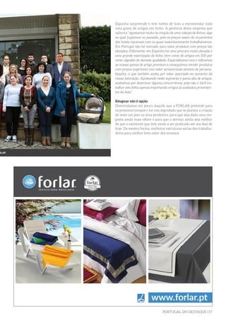 PORTUGAL EM DESTAQUE | 17
Espanha surpreende e tem hotéis de luxo a encomendar toda
uma gama de artigos em linho. A gerência desta empresa que
salienta “apostamos muito na criação de uma coleção de linhos, algo
ao qual fugíamos no passado, pois os preços saiam do orçamentos
dos hotéis nacionais com os quais maioritariamente trabalhávamos.
Em Portugal não há mercado para estes produtos com preços tão
elevados. Felizmente, em Espanha há uma procura muito elevada e
uma grande valorização do linho, bem como de artigos em 100 por
cento algodão de elevada qualidade. Especializamo-nos e refinamos
as nossas gamas de artigo premium e conseguimos vender produtos
com preços superiores com valor acrescentado através de persona-
lizações, o que também acaba por estar associado ao aumento da
nossa faturação. Apostando neste segmento e gama alta de artigos,
acabamos por destronar alguma concorrência, pois não é fácil tra-
balhar esta linha apenas importando artigos já acabados provenien-
tes da Ásia”.
Estagnar não é opção
Desvendamos um pouco daquilo que a FORLAR pretende para
os próximos tempos e foi-nos segredado que se planeia a criação
de mais um piso na área produtiva, para que seja dada uma res-
posta ainda mais célere e para que o serviço ainda seja melhor
do que o excelente que tem vindo a ser praticado até aos dias de
hoje. Da mesma forma, melhorar estruturas socias dos trabalha-
dores para melhor bem-estar dos mesmos.
RLAR
 