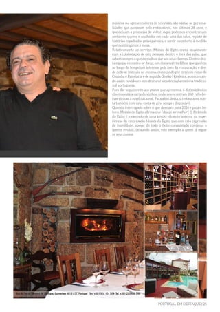 PORTUGAL EM DESTAQUE | 25
músicos ou apresentadores de televisão, são várias as persona-
lidades que passaram pelo restaurante, nos últimos 28 anos, e
que deixam a promessa de voltar. Aqui, podemos encontrar um
ambiente quente e acolhedor em cada uma das salas, repleto de
histórias espalhadas pelas paredes, e sentir o conforto á medida
que nos dirigimos à mesa.
Relativamente ao serviço, Moisés do Egito conta atualmente
com a colaboração de oito pessoas, dentro e fora das salas, que
sabem sempre o que de melhor dar aos seus clientes. Dentro des-
ta equipa, encontra-se Jorge, um dos seus três filhos, que ganhou
ao longo do tempo um interesse pela área da restauração, e des-
de cedo se instruiu na mesma, começando por tirar um curso de
Cozinha e Pastelaria e de seguida Gestão Hoteleira, acrescentan-
do assim novidades sem descurar a essência da cozinha tradicio-
nal portuguesa.
Para dar seguimento aos pratos que apresenta, à disposição dos
clientes está a carta de vinhos, onde se encontram 260 referên-
cias vínicas a nível nacional. Para além desta, o restaurante con-
ta também com uma carta de gins sempre disponível.
Quando interrogado sobre o que desejava para 2016 e para o fu-
turo, Moisés do Egito afirma que “deseja ser melhor”. O Pirâmide
do Egito é o exemplo de uma gestão eficiente assente na expe-
riência do empresário Moisés do Egito, que com esta expressão
de humildade, apesar de todo o êxito conquistado continua a
querer evoluir, deixando assim, este exemplo a quem já segue
os seus passos.
 