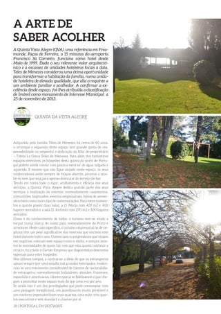 28 | PORTUGAL EM DESTAQUE
Adquirida pela família Teles de Meneses há cerca de 60 anos,
o arranque e expansão deste espaço tem grande quota de res-
ponsabilidade no empenho e dedicação da filha do proprietário
– Tabita La Greca Teles de Meneses. Para além dos fantásticos
espaços exteriores, os hóspedes desta quinta do norte de Portu-
gal podem ainda contar com piscina exterior de água salgada e
aquecida. E mesmo que não fique alojado neste espaço, os seus
colaboradores estão sempre de braços abertos, prontos a rece-
bê-lo nem que seja para apenas desfrutar do serviço de bar.
Tendo em conta todo o rigor, acolhimento e eficácia dos seus
serviços, a Quinta Vista Alegre dedica grande parte dos seus
serviços à realização de eventos, nomeadamente casamentos,
comunhões, baptizados, eventos empresariais, festas de aniver-
sário bem como outro tipo de comemorações. Para estes momen-
tos a quinta possui duas salas: a D. Maria com 429 m2 e 400
lugares sentados e a sala D. António com 270 m2 e 100 lugares
sentados.
Como é do conhecimento de todos, o turismo tem-se vindo a
tornar numa marca do nosso país, nomeadamente do Porto e
arredores. Neste caso específico, o turismo empresarial ou de ne-
gócios têm um peso significativo nas reservas que enchem este
hotel durante todo o ano. Comerciais ou empresários que viajam
em negócios, colocam este espaço como o eleito, e sempre aten-
tos às necessidades de quem faz com que esta quinta continue a
crescer, foi criado o Cartão-Empresa que disponibiliza descontos
especiais para estes hospedes.
Nos últimos tempos, a contrariar a ideia de que os estrangeiros
optam sempre por uma estadia nas grandes metrópoles, eviden-
ciou-se um crescimento considerável de clientes de nacionalida-
de estrangeira, nomeadamente holandeses, alemães, franceses,
espanhóis e americanos, clientes que já se fidelizaram e que che-
gam a pernoitar neste espaço mais do que uma vez por ano.
Se ainda não é um dos privilegiados que pode contemplar com
uma paisagem inexplicável, um atendimento muito prestável e
um conforto impensável tem onze quartos, uma suite, três quar-
tos executivos e sete standart a chamar por si.
A Quinta Vista Alegre (QVA), uma referência em Frea-
munde, Paços de Ferreira, a 15 minutos do aeroporto
Francisco Sá Carneiro, funciona como hotel desde
Maio de 1999. Dado o seu relevante valor arquitectó-
nico e a escassez de unidades hoteleiras locais à data,
Teles de Menezes considerou uma ótima oportunidade
para transformar a habitação da família, numa unida-
de hoteleira de elevada qualidade, que alia o requinte a
um ambiente familiar e acolhedor. A confirmar a ex-
celência desde espaço, foi-lhes atribuída a classificação
de Imóvel como monumento de Interesse Municipal a
25 de novembro de 2013.
QUINTA DA VISTA ALEGRE
A ARTE DE
SABER ACOLHER
 