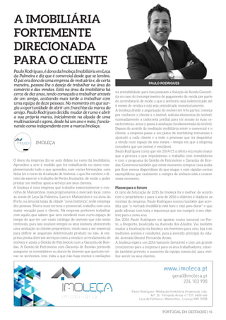 PORTUGAL EM DESTAQUE | 41
A IMOBILIÁRIA
FORTEMENTE
DIRECIONADA
PARA O CLIENTE
O dono da empresa diz-se auto didata no ramo da imobiliária.
Aprendeu a arte à medida que foi trabalhando no ramo com-
plementando tudo o que aprendeu com várias formações, uma
delas foi o curso de Avaliação de Imóveis, o que lhe confere o di-
reito de exercer o trabalho de Perito Avaliador, de modo a poder
prestar um melhor apoio e serviço aos seus clientes.
A Imoleça é uma empresa que trabalha essencialmente o con-
celho de Matosinhos, mais propriamente o mercado local, como
as zonas de Leça da Palmeira, Lavra e Matosinhos e na zona do
Porto, na área da baixa da cidade “zona histórica”, onde emprega
dez pessoas. Marca mais terrena e presencial, trabalha com uma
maior vocação para o cliente. Na empresa preferem trabalhar
com aquilo que sabem que será vendável num curto espaço de
tempo do que ter um vasto catálogo de imóveis que não serão
rentáveis, para isso avaliam sempre os seus imóveis, oferecendo
uma avaliação ao cliente proprietário, vindo essa a ser essencial
para definir se angariam determinado produto ou não. A em-
presa presta diversos serviços como a venda e arrendamento de
imóveis e ainda a Gestão de Património com a Garantia de Ren-
das. A Gestão de Património com Garantia de Rendas pretende
assegurar os investidores ou donos de imóveis que queiram tor-
nar-se senhorios, com vista a que não haja receios e oscilações
PauloRodrigues,édonodaImoleçaImobiliáriaemLeça
da Palmeira e diz que é comercial desde que se lembra.
O pai era dono de uma empresa de vestuário e, de certa
maneira, passou-lhe o desejo de trabalhar na área do
comércio e das vendas. Está na área da imobiliária há
cerca de dez anos, tendo começado a trabalhar através
de um amigo, acabando mais tarde a trabalhar com
uma equipa de doze pessoas. No momento em que sur-
giu a oportunidade de abrir um franchise da marca do
amigo, Paulo Rodrigues decidiu mudar de rumo e abrir
a sua própria marca, inicialmente na alçada de uma
multinacional e agora, desde há um ano e meio, funcio-
nando como independente com a marca Imoleça.
IMOLEÇA
PAULO RODRIGUES
C
M
Y
CM
MY
CY
CMY
K
C
M
Y
CM
MY
CY
CMY
K
na rentabilidade, para isso possuem a Solução de Renda Garanti-
da no caso do incumprimento do pagamento da renda por parte
do arrendatário de modo a que o senhorio seja indemnizado até
6 meses de rendas e não seja prejudicado monetariamente.
A Imoleça divide a angariação do imóvel em três partes: começa
por conhecer o cliente e o imóvel, solicita elementos do imóvel,
nomeadamente a caderneta predial para ter acesso às suas ca-
racterísticas, áreas e passa à avaliação fundamentada do imóvel.
Depois do acordo da mediação mobiliária entre o comercial e o
cliente, a empresa passa a um plano de marketing minucioso e
ajustado a cada cliente e a todo o processo que irá despoletar
a venda num espaço de seis meses – tempo em que a empresa
considera que um imóvel é vendável.
Paulo Rodrigues conta que em 2014/15 a oferta era muito maior
que a procura o que impulsionou o trabalho com investidores
e com o programa de Gestão de Património e Garantia de Ren-
das. Comentou também que neste momento comprar casa acaba
por ficar menos dispendioso do que alugar e com rápidas contas
exemplificou que realmente a compra de imóveis está a crescer
neste momento.
Planos para o futuro
O rácio de faturação de 2015 da Imoleça foi o melhor, de acordo
com o proprietário e para o ano de 2016 o objetivo é duplicar as
receitas da empresa. Paulo Rodrigues contou também que acre-
dita que “o mercado imobiliário está bom e está para durar” e que
pode afirmar com toda a segurança que vai cumprir o seu obje-
tivo para o novo ano.
Em 2016 Paulo Rodrigues vai apostar numa sucursal no Por-
to, a Imoporto, localizada na Avenida dos Aliados. Vai também
mudar a localização da Imoleça em fevereiro para uma loja com
melhores acessos e condições, para a avenida principal da cida-
de, Avenida Doutor Fernando Aroso.
A Imoleça espera um 2016 bastante favorável e com um grande
crescimento para a empresa e para os seus trabalhadores, estan-
do também previsto o aumento da equipa comercial, para mel-
hor servir os seus clientes.
 