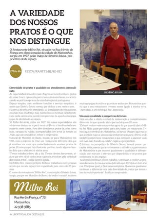 46 | PORTUGAL EM DESTAQUE
A VARIEDADE
DOS NOSSOS
PRATOS É O QUE
NOS DISTINGUE
Diversidade de pratos e qualidade no atendimento personali-
zado
As especialidades são diversas e fogem ao inconfundíveis pratos
de peixe fresco típicos da gastronomia matosinhense, caracteri-
zando-se por bons pratos da cozinha regional portuguesa.
Espaço simples, com ambiente familiar e serviço simpático, é
assim que Silvério Sousa começa por definir o seu restaurante.
Há cerca de três anos remodelou as instalações do restaurante,
estando mais moderno mas mantendo as mesmas característi-
cas e onde existe uma parede com pinturas da apanha da espiga,
o que dá identidade ao espaço.
“O Milho Rei abriu portas em 1997. As nossas especialidades são
várias mas destaco as tripas à moda do Porto, o bacalhau na brasa,
o cabrito, entre outros. Para além disso temos pratos de peixe, como
iscas, carapau ou robalo, acompanhados com arroz de tomate ou
feijão, que são uma delícia”, refere o empresário.
Natural de Mondim de Basto, mudou-se para Matosinhos em
1965, com o objetivo de criar um restaurante diferente dos que
já existiam na zona, que maioritariemente serviam pratos de
peixe. O balanço que faz é bastante positivo, tendo alguns clien-
tes fiéis que o visitam há vários anos.
“Temos trabalhado bem, dia a dia. Temos clientes diariamente, al-
guns que vêm cá há vários anos e que nos procuram pela variedade
dos nossos prtos”, realça Silvério Sousa.
No Milho Rei, como o próprio destaca, trabalham nove pessoas
sendo que no seu espaço tem capacidade para cerca de 80 pes-
soas.
O nome do restaurante “Milho Rei”, como explica Silvério Sousa,
surgiu porque em Mondim de Basto, de onde é natural, existem
O Restaurante Milho Rei, situado na Rua Heróis de
França em pleno coração da cidade de Matosinhos,
surgiu em 1997 pelas mãos de Silvério Sousa, pro-
prietário deste espaço.
RESTAURANTE MILHO-REI
SILVÉRIO SOUSA
muitas espigas de milho e quando se sediou em Matosinhos que-
ria que o seu restaurante tivesseo nome ligado à minha terra.
“Além disso, é um nome que fica”, menciona.
Uma nova realidade e perspetivas de futuro
Hoje em dia, a oferta a nível da restauração é completamente
diferente do que quando abriu portas há quase 20 anos.
“Existem muitos mais restaurantes agora do que quando abri o Mil-
ho Rei. Hoje, quase porta sim, porta sim, existe um restaurante. Te-
mos aqui o terminal de Matosinhos, os barcos chegam aqui mas o
que acontece é que as pessoas que embarcam vão para o Porto, onde
também existem bons restaurantes e que começam a aparecer cada
vez mais, não ficando na cidade”, explica o proprietário.
O futuro, na perspetiva de Silvério Sousa, deverá passar por
captar mais pessoas para conhecerem a cidade e a gastronomia
de Matosinhos e por manter igualmente a qualidade e diferen-
ciação que marcam o serviço que disponibiliza e os pratos que
confeciona no seu espaço.
“Queremos continuar o bom trabalho e continuar a receber as pes-
soas da mesma forma que temos feito até aqui. 2015 foi um bom ano
e se 2016 fosse igual, já ficaríamos satisfeitos. Queremos igualmente
continuar a diferenciar-nos pela diversidade de pratos que temos e
isso é o mais importante”, finaliza o empresário.
 