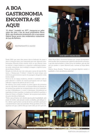 PORTUGAL EM DESTAQUE | 47
A BOA
GASTRONOMIA
ENCONTRA-SE
AQUI!
Desde 2005 que estes dois jovens têm-se dedicado de corpo e
alma à evolução desta casa realizando para isso algumas trans-
formações. Estando já bem visíveis, tanto no seu exterior como
no interior, o toque moderno e o requinte e sofisticação existen-
tes neste restaurante, bem moldado à imagem e espírito inova-
dor de Nuno e Helena.
Situado em linha de mar com vista para a praia de Leça da Pal-
meira, o Restaurante “O Alves” é desde há muito tempo uma
referência gastronómica e ponto de passagem obrigatório nesta
bonita cidade.
Trata-se de um espaço moderno, cómodo e acolhedor onde se
pode saborear o melhor da cozinha portuguesa com um toque
refinado e especial de sabores de terra e mar.
Na extensa carta ainda constam os pratos típicos dos primeiros
anos de vida deste restaurante, os famosos filetes de pescada ou
de tamboril que podem ser acompanhados com arroz malandro,
as lulas à Setubalense e a carne à Alentejana. Actualmente as
espetadas de lulas e gambas, a cataplana de tamboril e gambas, a
Posta de Vitela e o Rosbife à “Inglesa” são os pratos mais solicita-
dos pela clientela já fidelizada.
“Nesta casa primamos sem dúvida alguma pela hospitalidade, pelo
prazer de receber, pela atenção a todos os detalhes, pelo diálogo en-
tre o cliente e quem presta o serviço de forma a perceber aquilo que é
o fundamental em cada caso particular. Penso que desta forma con-
seguimos com que o cliente sinta que tudo é feito por ele e para ele”,
“O Alves”, fundado em 1977, inaugurou-se pelas
mãos dos pais e tios do atual proprietário Nuno
Brito, que atualmente juntamente com a sua esposa
Helena Sousa gerem este emblemático restaurante
de Leça da Palmeira.
RESTAURANTE O ALVES
NUNO BRITO E HELENA SOUSA
refere Nuno Brito. Acrecenta também que “sempre foi imprescin-
dível escolher bem as pessoas que colaboram diariamente comnosco,
e que elas interiorizassem a nossa forma de trabalhar, pois são elas
que nos ajudam e a quem devemos todo o sucesso ao longo destes
anos”.
Helena Sousa finaliza “Temos por principal objectivo manter a
qualidade e o bom atendimento existentes”.
 