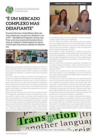 48 | PORTUGAL EM DESTAQUE
Depois de se conhecerem e trabalharem juntas numa outra em-
presa, fundaram a STT a 17 de setembro de 1997 com o objetivo
de garantir a satisfação total do cliente e assegurar a qualidade
dos trabalhos de tradução e o rigoroso cumprimento dos prazos
solicitados.
Francisca e Isabel começaram sozinhas nesta atividade da tra-
dução, mas rapidamente constituíram a sua equipa que hoje con-
ta com seis colaboradoras internas, entre as quais tradutoras e
gestoras de projetos, e um vasto leque de freelancers especializa-
dos que dominam diferentes línguas, permitindo, assim, que esta
empresa responda a um maior número de trabalhos de diversos
países. Internamente, os trabalhos que predominam são em in-
glês, francês ou espanhol.
Desde o primeiro contacto com o cliente até à entrega do trabal-
ho é assegurada a qualidade do mesmo. Trabalham para o mer-
cado interno e externo, mas é o mercado externo que tem mais
peso, representando cerca de 95% da faturação da STT. Lá fora
trabalham essencialmente com gabinetes de tradução, enquanto
que em Portugal os clientes vão desde sociedades de advogados,
passando por empresas de publicidade, companhias de seguros,
tribunais até empresas de equipamento médico e eletrodomésti-
cos. “Traduzimos muitos manuais técnicos e documentos jurídicos,
de tudo um pouco e de diferentes setores, o que torna o nosso trabal-
SOCIEDADE DE TRADUÇÕES
E TEXTOS, LDA
Francisca Ramirez e Isabel Ribeiro Silva são
duas amigas que, em parceria, decidiram criar
a STT – Sociedade de Traduções e Textos, Lda.
Trata-se de uma empresa fornecedora de ser-
viços de tradução e interpretação com várias
combinações linguísticas, sedeada em Matosin-
hos.
FRANCISCA RAMIREZ E ISABEL RIBEIRO SILVA
“É UM MERCADO
COMPLEXO MAS
DESAFIANTE”
ho diversificado. Estamos sempre a aprender”, contaram Francisca
e Isabel à equipa da Portugal em Destaque.
Com um volume de trabalho muito grande, já tentaram expan-
dir o seu trabalho para outros ramos, nomeadamente o ramo da
legendagem. Mas contam que é um nicho muito difícil de entrar
pelo que para já vão manter o trabalho na base de traduções de
textos e algumas legendagens de DVD.
Para Francisca e Isabel, atualmente, no estado em que está o
país, qualquer empresa enfrenta desafios, pelo que também elas
já sentiram dificuldades a nível de faturação. “Raro foi o cliente
que não pediu que baixássemos as tarifas e, no início, adotámos essa
estratégia para nos adaptarmos ao mercado e conseguirmos crescer.
Tivemos de reajustar”.
Com um crescimento da empresa equilibrado, consideram ter
um balanço positivo da empresa, “fomos crescendo aos poucos e
achamos que é o melhor, um passo de cada vez”, explicam as pro-
prietárias da STT.
A pensar já em projetos futuros, têm como prioridade a certi-
ficação da empresa e a sua consolidação, pois “num mercado em
que existem muitas empresas de tradução e muitos freelancers, os
passos têm de ser pensados”.
Consideram que o setor da tradução não é um trabalho fácil, pois
não se trata apenas de traduzir textos, “não é só traduzir, mas sim
ver o contexto em que o texto se insere, do que se está a falar. Mes-
mo quando os nossos clientes nos enviam três frases para traduzir,
pedimos que enviem o contexto para não falharmos na tradução. E,
em tradução, não há tempo, tem tudo de ser feito para ontem. Não é
fácil, implica trabalhar fora de horas, com prazos apertados, e mui-
ta exigência por parte dos nossos clientes”, explicam as sócias, que
acrescentam “é um mercado complexo, mas desafiante”.
Quanto à divulgação do seu trabalho, este passa essencialmen-
te pelo “passa a palavra”, pois apostam fortemente na qualidade
dos serviços prestados e na satisfação total dos clientes. “As pes-
soas, quando gostam de um trabalho e da maneira como são trata-
das, mantêm-se. Quando criámos a nossa empresa fizemos imensos
contactos, foi um trabalho árduo para angariar clientes. Quem nos
respondeu, gostou e ficou até hoje connosco”, concluem satisfeitas
Francisca e Isabel.
 