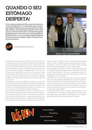 PORTUGAL EM DESTAQUE | 49
QUANDO O SEU
ESTÔMAGO
DESPERTA!
Localizado na Rua Gonçalves Cristóvão, no Porto, o Big Ben é
um restaurante que junta os melhores sabores de Portugal e do
Brasil. É desta ligação da gastronomia entre “países irmãos” que
se constrói o sucesso deste restaurante, que foi reaberto depois
do atual proprietário, ter sido funcionário desta casa durante 14
anos, começando a trabalhar no Big Ben desde os seus 12 anos.
De referir que o Big Ben era, antes de ser reaberto por Carlos
Ferreira, gerido pelo grupo Madureira’s. Carlos Ferreira deci-
diu pois recuperar a essência por que era conhecido o Big Ben
antigamente, sendo que este restaurante se encontra aberto 23
horas por dia.
A reabertura do restaurante Big Ben concretizou-se no dia 9 de
maio de 2014. Nascido da vontade de divulgar as tradições gas-
tronómicas de Portugal e do Brasil, visto que a esposa de Carlos
Ferreira é de nacionalidade brasileira, optou-se por incluir nos
seus menus um pouco da boa gastronomia brasiliense.
Deste renascimento do Big Ben, resultou um espaço onde se po-
dem degustar os aperitivos, pratos e sobremesas mais represen-
tativas destes dois países. O forte é claramente a francesinha,
um prato tipicamente portuense e amplamente difundindo em
todo o mundo, sendo que desde a reabertura deste restaurante,
a francesinha é feita como há 50 anos atrás, visto que Carlos Fe-
É no coração da cidade do Porto que encontramos o
restaurante Big Ben, um restaurante que tem apos-
tado, desde há largos anos, em proporcionar aos seus
fiéis clientes, uma experiência singular entre a boa
mesa e o convívio entre todos. A revista Portugal em
Destaque esteve à conversa com atual proprietário,
Carlos Ferreira e com a sua sócia e esposa, Kesia du
Vanel, por forma a conhecer melhor o conceito cria-
do para este local.
RESTAURANTE BIG BEN
KESIA DU VANEL E CARLOS FERREIRA
rreira recuperou “o molho, o cheiro e o sabor característicos desta
casa”, no menu, há também espaço para experimentar a posta à
mirandesa e o bacalhau à lagareiro, servindo também ao longo
do dia, vários doces e salgados e ainda, as típicas tapas.
“A preocupação está mesmo em manter a origem dos pratos, pelo
que a seleção foi feita pela própria história dos pratos mais tradi-
cionais”. Para além disso, é de louvar a preocupação para com a
qualidade dos produtos usados, que se encontram à mostra nas
instalações e à venda também.
“O Big Ben, não é só um restaurante, quem vem aqui percebe que
esta é uma casa acolhedora, assemelhando-se quase a um clube pri-
vado”, salienta Carlos Ferreira. O horário de abertura é de segun-
da-feira a sábado, das oito da manhã às sete da manhã, estando
somente encerrados durante uma hora. O Big Ben possui uma
lotação para 90 lugares na sua sala, recebendo no seu restauran-
te clientes de todas as idades.
O sonho de Carlos Ferreira é o de que “o Big Ben continue a cres-
cer, servindo bem o nosso cliente. Pretendemos manter o bom nome
deste restaurante e queremos dar continuidade à marca Big Ben,
apostando na abertura de novos restaurantes”, finaliza.
 