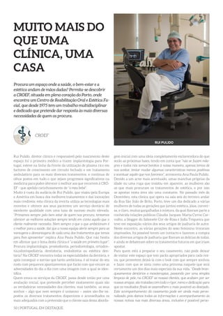 50 | PORTUGAL EM DESTAQUE
MUITO MAIS DO
QUE UMA
CLÍNICA, UMA
CASA
Procura um espaço onde a saúde, o bem-estar e a
estética andam de mãos dadas? Permita-se descobrir
a CROEF, situada em pleno coração do Porto, onde
encontra um Centro de Reabilitação Oral e Estética Fa-
cial, que desde 1975 tem um trabalho multidisciplinar
e dedicado que pretende dar resposta às mais diversas
necessidades de quem os procura.
CROEF
Rui Pulido, diretor clínico e responsável pelo nascimento deste
espaço foi o primeiro médico a trazer implantologia para Por-
tugal, esteve na linha da frente da utilização de plasma rico em
factores de crescimento em circuito fechado e em tratamento
ambulatório para os mais diversos tratamentos, e continua de
olhos postos em tudo o que sejam progressos significativos na
medicina para poder oferecer o melhor aos que recorrem à CRO-
EF - que apelida carinhosamente de “o meu bebé”.
Muito à custa da audácia de Rui Pulido, que viajou pela Europa
e América em busca dos melhores tratamentos e das inovações
mais credíveis, esta clínica da invicta utiliza as tecnologias mais
recentes e oferece aos seus pacientes um serviço dentário de
excelente qualidade com uma taxa de sucesso muito elevada.
“Primamos sempre pelo bem estar de quem nos procura, tentamos
oferecer as melhores soluções sempre tendo em conta aquilo que o
cliente realmente necessita. Nem sempre o que o que ambicionam é
o melhor para a saúde, daí que a nossa equipa alerte sempre para as
vantagens e desvantagens de cada uma dos tratamentos que temos
para lhes apresentar” explica Ana Paula Pulido. Que não hesita
em afirmar que o lema desta clínica é “a saúde em primeiro lugar”.
Procura implantologia, prostodontia, periodontologia, ortodon-
tia,odontopediatria, dentisteria, endodontia ou estética den-
tária? Na CROEF encontra todas as especialidades da dentária, e
após conseguir o sorriso que tanto ambiciona, é só tratar do seu
rosto com pequenos apontamentos que farão com que encare as
adversidades do dia a dia com uma imagem com a qual se iden-
tifica.
Quem evoca os serviços da CROEF, passa desde então por uma
avaliação inicial, que pretende perceber exatamente quais são
as verdadeiras necessidades dos clientes, mas também, os seus
sonhos – algo que nem sempre é uníssono – assim são-lhe ex-
postos os diversos tratamentos disponíveis e aconselhados os
mais adequados com a pretensão que o cliente saia dessa aborda-
RUI PULIDO
gem inicial com uma ideia completamente esclarecedora do que
serão as próximas fases, tendo em conta que “não se fazem mila-
gres e todos nós somos bonitos à nossa maneira, apenas temos de
nos aceitar, tentar mudar algumas características menos positivas
e acentuar aquilo que nos favorece”, acrescenta Ana Paula Pulido.
Devido a um acne mais acentuado, umas manchas próprias da
idade ou uma ruga que insistiu em aparecer, as mulheres são
as que mais procuram os tratamentos de estética, e por isso
as apostas nesta área são uma constante. No passado mês de
Dezembro, esta clínica que opera na sala seis do terceiro andar
da Rua São João de Brito, Porto, teve um dia dedicado a várias
mulheres de todas as gerações que juntou estética, jóias, conver-
sa, e claro, muitas gargalhadas à mistura, da qual fizeram parte a
conhecida relações públicas Cláudia Jacques, Marta Cyrne Car-
valho, a blogger do Sabonete Cor-de-Rosa e Sofia Tregueira que
teve em exposição vários dos seus artigos de joalharia de autor.
Neste encontro, as várias gerações do sexo feminino trocaram
impressões, foi possível terem um contacto e fazerem a compra
dos diversos artigos de joalharia que fizeram as delícias de todas,
e ainda se debateram sobre os tratamentos futuros em que iriam
apostar.
Para quem está a preparar o seu casamento, não pode deixar
de visitar este espaço que tem packs apropriados para cada noi-
va, que prometem deixá-la com o look com que sempre sonhou
e fazer com que se sinta como uma princesa naquele que será
certamente um dos dias mais especiais da sua vida. “Desde bran-
queamentos dentários a mesoterapias, passando por uma simples
limpeza de pele, na CROEF as nossas clientes, que acabam por ser
nossas amigas, são tratadas com todo o rigor, mimo e dedicação para
que os resultados finais se assemelhem o mais possível ao desejado.
Este acompanhamento do casamento pode ser ainda mais perso-
nalizado pois damos todas as informações e acompanhamento às
nossas noivas nas mais diversas áreas, inclusive é possível perso-
 