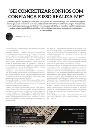 54 | PORTUGAL EM DESTAQUE
“SEI CONCRETIZAR SONHOS COM
CONFIANÇA E ISSO REALIZA-ME!”
Conforto, elegância, sofisticação e bom gosto são os pilares das Damas de Xangai, uma empresa de design de
interior que já está no mercado há 15 anos, na Póvoa de Varzim. Com um estilo muito próprio, Paula Nobre é
o rosto e a alma da empresa. Apesar do improviso ser sua característica, os seus olhos espelham a sua enorme
paixão pela decoração. Março de 2016 é o mês previsto para a empresa ressurgir num novo espaço,
na mesma cidade.
DAMAS DE XANGAI
Tudo começou por um gosto pessoal que tem pelo interiorismo
e, 15 anos passaram.
A vontade era rumar a Paris para tirar um curso de estilismo.
Incentivada pela mãe a permanecer em Portugal e a prosseguir
estudos superiores, aceitou o desafio frequentando o curso de
Literatura, mas não se sentia realizada. “Por muito que gostasse
de literatura, o gosto pendia para a cor, o tecido, a textura, a criati-
vidade”, revelou. “Resolvi abrir uma empresa, como já ia tendo ami-
gos que me pediam ajuda, passei a ser consultora e a trabalhar no
terreno fazendo projectos na sua totalidade ou parciais, consoante
as necessidades e a carteira do cliente.” Para Paula Nobre, a ligação
que estabelece com o cliente é única e íntima.
A exigência é o seu elemento diferenciador da concorrência.
“Sou muito exigente comigo própria. Não descansamos enquanto a
obra não está concluída e perfeita. Nas montagens vivo muito aque-
le momento, tem de ser perfeito ao milímetro. Tenho muito respeito
pelo património dos meus clientes”, aponta.
O volume de trabalho é contínuo durante o ano. Já tem trabal-
hos agendados para 2016 e está certa que novos trabalhos sur-
girão. “Tenho bastante estabilidade a nível comercial. Sei concretizar
sonhos com confiança e isso realiza-me!”
Trabalha com marcas estrangeiras e tem uma forte ligação a
França. Hermès é das mais conceituadas. “É uma marca que está
nas capitais do mundo inteiro e acreditaram em mim, entregando-me
a marca. Trabalho com França, Itália e Portugal, desenhando e
mandando fazer às nossas grandes fábricas. Dispomos de costura
própria. Somos profissionais em tudo o que fazemos. Em Lisboa, a
nossa qualidade/preço é notável. Poucos têm a nossa dedicação e
profissionalismo.”
As Damas de Xangai destinam-se sobretudo ao mercado nacio-
nal, incluindo as ilhas e, a nível externo, ao mercado europeu.
Apesar do reconhecido potencial para expansão da internacio-
nalização assegura que não a põe de parte, mas para já, é feliz
com “as suas famílias”.
Na sua génese, os seus clientes são pessoas que trabalharam
muito para possuírem o que têm. Nestes perfis, enquadram-se
os clientes que “não têm tempo”, conferindo-lhe total liberdade
para criar. As idades variam entre os 30 e os 70 anos.
“O que me prende e me faz sentir tão feliz nesta área do interiorismo
é o facto de ser moda e isso ser algo inato. Rapidamente concluo um
projecto. O mesmo consiste no bom gosto, numa boa noção de pro-
porções e na leitura da personalidade da pessoa que temos à nossa
frente, para que haja um equilíbrio que leve à perfeição. Cada obra
que termino é um filho que deixo, porque é uma criação minha.” Os
laços que cria com os seus clientes mantêm-se ao longo de ge-
rações e a relação comercial nunca se esgota no fim de cada obra.
A origem do nome Damas de Xangai deve-se ao gosto pessoal de
Paula Nobre pela literatura oriental, onde se destaca o romance
de Sherwood King: “A Dama de Shangai”. Curiosamente, quan-
do abriu a empresa adquiriu um quadro com várias Damas de
Xangai, do qual se desfez em virtude do pedido de um cliente
especial. No entanto, passados 15 anos, considera que as Damas
de Xangai são cada mulher que passou pela empresa. “São gran-
des mulheres”.
Com a abertura da nova loja na Póvoa de Varzim abre-se um
novo ciclo na empresa. “Serão as Damas de Xangai amadureci-
das…”, concluiu.
 