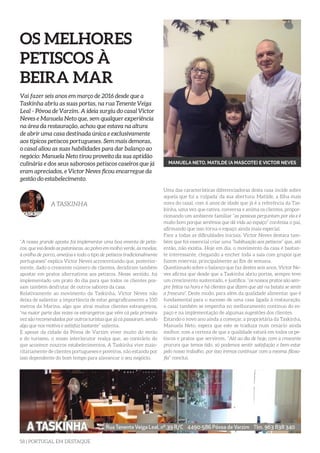 58 | PORTUGAL EM DESTAQUE
OS MELHORES
PETISCOS À
BEIRA MAR
Vai fazer seis anos em março de 2016 desde que a
Taskinha abriu as suas portas, na rua Tenente Veiga
Leal - Póvoa de Varzim. A ideia surgiu do casal Victor
Neves e Manuela Neto que, sem qualquer experiência
na área da restauração, achou que estava na altura
de abrir uma casa destinada única e exclusivamente
aos típicos petiscos portugueses. Sem mais demoras,
o casal aliou as suas habilidades para dar balanço ao
negócio: Manuela Neto tirou proveito da sua aptidão
culinária e dos seus saborosos petiscos caseiros que já
eram apreciados, e Victor Neves ficou encarregue da
gestão do estabelecimento.
A TASKINHA
“A nossa grande aposta foi implementar uma boa ementa de petis-
cos, que vai desde as pataniscas, ao polvo em molho verde, às moelas,
à orelha de porco, ameijoa e todo o tipo de petiscos tradicionalmente
portugueses” explica Victor Neves acrescentando que, posterior-
mente, dado o crescente número de clientes, decidiram também
apostar em pratos alternativos aos petiscos. Nesse sentido, foi
implementado um prato do dia para que todos os clientes pos-
sam também desfrutar de outros sabores da casa.
Relativamente ao movimento da Taskinha, Victor Neves não
deixa de salientar a importância de estar geograficamente a 100
metros da Marina, algo que atrai muitos clientes estrangeiros,
“na maior parte das vezes os estrangeiros que vêm cá pela primeira
vez são recomendados por outros turistas que já cá passaram, sendo
algo que nos motiva e satisfaz bastante” salienta.
E apesar da cidade da Póvoa de Varzim viver muito do verão
e do turismo, o nosso interlocutor realça que, ao contrário do
que acontece noutros estabelecimentos, A Taskinha vive maio-
ritariamente de clientes portugueses e poveiros, não estando por
isso dependente do bom tempo para alavancar o seu negócio.
Uma das características diferenciadoras desta casa incide sobre
aquela que foi a ‘culpada’ da sua abertura: Matilde, a filha mais
nova do casal, com 6 anos de idade que já é a referência da Tas-
kinha, uma vez que cativa, conversa e anima os clientes, propor-
cionando um ambiente familiar “as pessoas perguntam por ela e é
muito bom porque sentimos que dá vida ao espaço” confessa o pai,
afirmando que isso torna o espaço ainda mais especial.
Face a todas as dificuldades iniciais, Victor Neves destaca tam-
bém que foi essencial criar uma “habituação aos petiscos” que, até
então, não existia. Hoje em dia, o movimento da casa é bastan-
te interessante, chegando a encher toda a sala com grupos que
fazem reservas, principalmente ao fim de semana.
Questionado sobre o balanço que faz destes seis anos, Victor Ne-
ves afirma que desde que a Taskinha abriu portas, sempre teve
um crescimento sustentado, e justifica: “os nossos pratos são sem-
pre feitos na hora e há clientes que dizem que até na batata se sente
a frescura”. Deste modo, para além da qualidade alimentar que é
fundamental para o sucesso de uma casa ligada à restauração,
o casal também se empenha no melhoramento contínuo do es-
paço e na implementação de algumas sugestões dos clientes.
Estando o novo ano ainda a começar, a proprietária da Taskinha,
Manuela Neto, espera que este se traduza num cenário ainda
melhor, com a certeza de que a qualidade estará em todos os pe-
tiscos e pratos que servirem. “Até ao dia de hoje, com a crescente
procura que temos tido, só podemos sentir satisfação e bem-estar
pelo nosso trabalho, por isso iremos continuar com a mesma filoso-
fia” conclui.
MANUELA NETO, MATILDE (A MASCOTE) E VICTOR NEVES
 