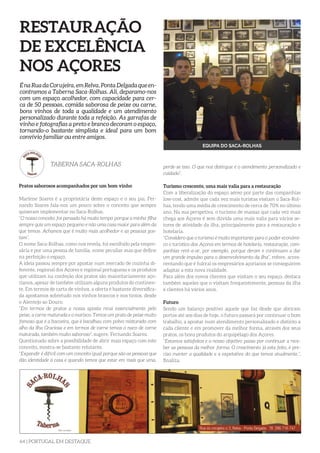 64 | PORTUGAL EM DESTAQUE
RESTAURAÇÃO
DE EXCELÊNCIA
NOS AÇORES
Pratos saborosos acompanhados por um bom vinho
Marlene Soares é a proprietária deste espaço e o seu pai, Fer-
nando Soares fala-nos um pouco sobre o conceito que sempre
quiseram implementar no Saca-Rolhas.
“O nosso conceito foi pensado há muito tempo porque a minha filha
sempre quis um espaço pequeno e não uma casa maior para além da
que temos. Achamos que é muito mais acolhedor e as pessoas gos-
tam”.
O nome Saca-Rolhas, como nos revela, foi escolhido pela empre-
sária e por uma pessoa de família, nome peculiar mas que define
na perfeição o espaço.
A ideia passou sempre por apostar num mercado de cozinha di-
ferente, regional dos Açores e regional portuguesa e os produtos
que utilizam na confeção dos pratos são maioritariamente aço-
rianos, apesar de também utilizam alguns produtos do continen-
te. Em termos de carta de vinhos, a oferta é bastante diversifica-
da apostamos sobretudo nos vinhos brancos e nos tintos, desde
o Alentejo ao Douro.
“Em termos de pratos a nossa aposta recai essencialmente pelo
peixe, a carne maturada e o marisco. Temos um prato de peixe muito
famoso que é a bacoeira, que é bacalhau com polvo misturado com
alho da ilha Graciosa e em termos de carne temos o naco de carne
maturada, também muito saboroso”, sugere, Fernando Soares.
Questionado sobre a possibilidade de abrir mais espaço com este
conceito, mostra-se bastante relutante.
“Expandir é difícil com um conceito igual porque são as pessoas que
dão identidade à casa e quando temos que estar em mais que uma,
É na Rua da Corujeira, em Relva, Ponta Delgada que en-
contramos a Taberna Saca-Rolhas. Ali, deparamo-nos
com um espaço acolhedor, com capacidade para cer-
ca de 50 pessoas, comida saborosa de peixe ou carne,
bons vinhos de toda a qualidade e um atendimento
personalizado durante toda a refeição. As garrafas de
vinho e fotografias a preto e branco decoram o espaço,
tornando-o bastante simplista e ideal para um bom
convívio familiar ou entre amigos.
TABERNA SACA-ROLHAS
EQUIPA DO SACA-ROLHAS
perde-se isso. O que nos distingue é o atendimento personalizado e
cuidado”.
Turismo crescente, uma mais valia para a restauração
Com a liberalização do espaço aéreo por parte das companhias
low-cost, admite que cada vez mais turistas visitam o Saca-Rol-
has, tendo uma média de crescimento de cerca de 70% no último
ano. Na sua perspetiva, o turismo de massas que cada vez mais
chega aos Açores é sem dúvida uma mais valia para vários se-
tores de atividade da ilha, principalmente para a restauração e
hotelaria.
“Considero que o turismo é muito importante para o poder económi-
co e turístico dos Açores em termos de hotelaria, restauração, com-
panhias rent-a-ar, por exemplo, porque deram e continuam a dar
um grande impulso para o desenvolvimento da ilha”, refere, acres-
centando que é fulcral os empresários açorianos se conseguirem
adaptar a esta nova realidade.
Para além dos novos clientes que visitam o seu espaço, destaca
também aqueles que o visitam frequentemente, pessoas da ilha
e clientes há vários anos.
Futuro
Sendo um balanço positivo aquele que faz desde que abriram
portas até aos dias de hoje, o futuro passará por continuar o bom
trabalho, a apostar num atendimento personalizado e distinto a
cada cliente e em promover da melhor forma, através dos seus
pratos, os bons produtos do arquipélago dos Açores.
“Estamos satisfeitos e o nosso objetivo passa por continuar a rece-
ber as pessoas da melhor forma. O crescimento já esta feito, é pre-
ciso manter a qualidade e a expetativa do que temos atualmente.”,
finaliza.
 