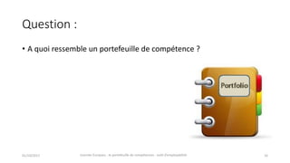 Question	:
• A	quoi	ressemble	un	portefeuille	de	compétence	?
01/10/2017 Journée	Europass	:	le	portefeuille	de	compétences	:	outil	d’employabilité	 16
 
