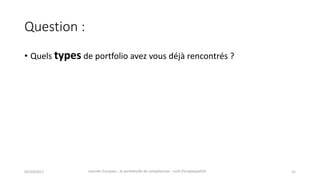 Question	:
• Quels	types de	portfolio	avez	vous	déjà	rencontrés	?
02/10/2017 Journée	Europass	:	le	portefeuille	de	compétences	:	outil	d’employabilité	 31
 