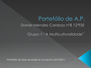 Portefólio de A.P. Daniel Mendes Cardoso nº8 12ºFSE Grupo 1-“A Multiculturalidade” Portefólio de área de projecto ano lectivo 2010/2011 