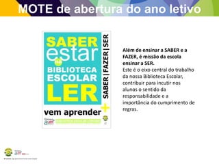 BE Lorosae | Agrupamento de Escolas Carlos Gargaté
Além de ensinar a SABER e a
FAZER, é missão da escola
ensinar a SER.
Este é o eixo central do trabalho
da nossa Biblioteca Escolar,
contribuir para incutir nos
alunos o sentido da
responsabilidade e a
importância do cumprimento de
regras.
MOTE de abertura do ano letivo
 