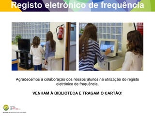 BE Lorosae | Agrupamento de Escolas Carlos Gargaté
Registo eletrónico de frequência
Agradecemos a colaboração dos nossos alunos na utilização do registo
eletrónico de frequência.
VENHAM À BIBLIOTECA E TRAGAM O CARTÃO!
 