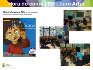 BE Lorosae | Agrupamento de Escolas Carlos Gargaté
Hora do conto | EB Louro Artur
Uns óculos para a Rita, de Luisa Ducla Soares
Dinamizado pela colaboradora da BE, Vanda Besugo
 