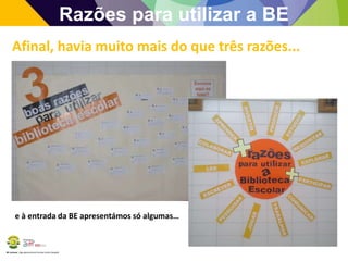BE Lorosae | Agrupamento de Escolas Carlos Gargaté
Razões para utilizar a BE
Afinal, havia muito mais do que três razões...
e à entrada da BE apresentámos só algumas…
 