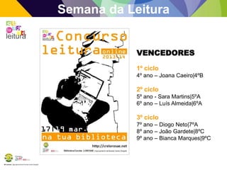 BE Lorosae | Agrupamento de Escolas Carlos Gargaté
Semana da Leitura
VENCEDORES
1º ciclo
4º ano – Joana Caeiro|4ºB
2º ciclo
5º ano - Sara Martins|5ºA
6º ano – Luís Almeida|6ºA
3º ciclo
7º ano – Diogo Neto|7ºA
8º ano – João Gardete|8ºC
9º ano – Bianca Marques|9ºC
 