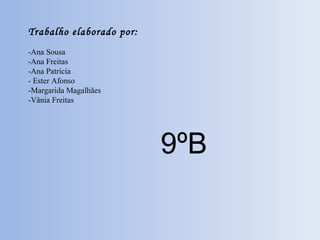 Trabalho elaborado por: -Ana Sousa -Ana Freitas -Ana Patrícia - Ester Afonso -Margarida Magalhães -Vânia Freitas 9ºB 