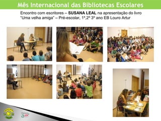 Mês Internacional das Bibliotecas Escolares
Encontro com escritores – SUSANA LEAL na apresentação do livro
“Uma velha amiga” – Pré-escolar, 1º,2º 3º ano EB Louro Artur
 