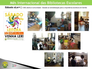Mês Internacional das Bibliotecas Escolares
Sábado aLer+ | A BE aberta à comunidade - Sessão se sensibilização para a importância da leitura em família
 