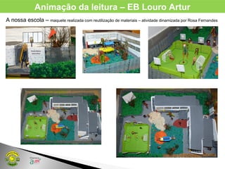 Animação da leitura – EB Louro Artur
A nossa escola – maquete realizada com reutilização de materiais – atividade dinamizada por Rosa Fernandes
 