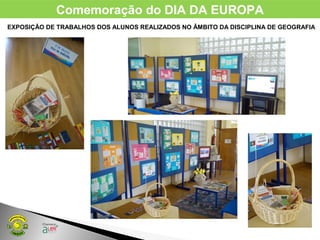 Comemoração do DIA DA EUROPA
EXPOSIÇÃO DE TRABALHOS DOS ALUNOS REALIZADOS NO ÂMBITO DA DISCIPLINA DE GEOGRAFIA
 