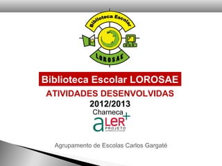 ATIVIDADES DESENVOLVIDAS
2012/2013
Biblioteca Escolar LOROSAE
Agrupamento de Escolas Carlos Gargaté
 