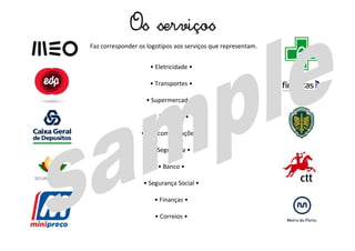Faz corresponder os logotipos aos serviços que representam.
Os serviços
• Eletricidade •
• Transportes •
• Supermercado •
• Farmácia •
• Telecomunicações •
• Segurança •
• Banco •
• Segurança Social •
• Finanças •
• Correios •
 
