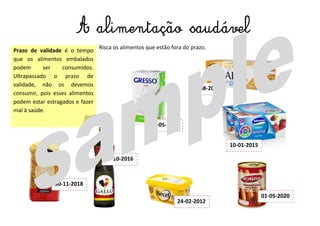 Prazo de validade é o tempo
que os alimentos embalados
podem ser consumidos.
Ultrapassado o prazo de
validade, não os devemos
consumir, pois esses alimentos
podem estar estragados e fazer
mal à saúde.
A alimentação saudável
Risca os alimentos que estão fora do prazo.
01-05-2020
24-02-2012
30-05-2015
10-10-2016
30-11-2018
10-01-2015
15-08-2014
 