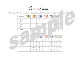 Assinala, conforme o exemplo, as notas e as moedas necessárias para pagar cada uma das despesas.
Despesas
37 € X X X X
63 €
75 €
83 €
123 €
Regista as despesas.
Despesas
76 € 1 2 1 1
1 2 1 1 3
2 1 1 3 1
3 1 2 3
2 2 1 1
O dinheiro
 