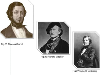 Fig.25 Almeida Garrett
Fig.27 Eugène Delacroix
Fig.26 Richard Wagner
 