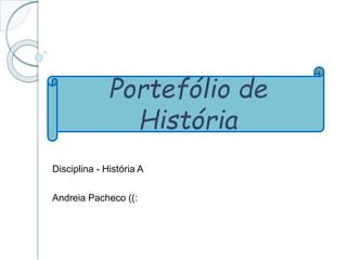 Disciplina - História A
Andreia Pacheco ((:
Portefólio de
História
 