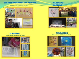 Dia Internacional da Mulher
. (Clicar em cima do link para ver vídeo)
(Clicar em cima do link para ver vídeo)
Filhos do
Coração
O Inverno (Clicar em cima do link para ver vídeo)
(Clicar em cima do link para ver vídeo)
Primavera
 