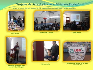 “Projetos de Articulação com a Biblioteca Escolar”
Leitura vai e vem: Com este projecto do PNL implementámos com regularidade a leitura domiciliária.
Preparação do encontro com o
compositor Daniel Completo
Encontro com o escritor O nosso patrono
Feira do livro
Participação no projeto, “A ler mais
os nossos textos
Pedrito o coelho
 