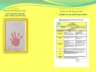 Exemplo de uma planificação mensal
(Clicar em cima do link para ver slide)
Portfólio
Auto-avaliação realizada
pelas crianças de 5/6 anos
Planificação mensal
(Clicar em cima do link para ver slide)
 